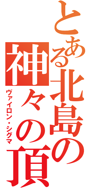 とある北島の神々の頂点（ヴァイロン・シグマ）