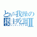 とある我操の楼主吃翔Ⅱ（インデックス）