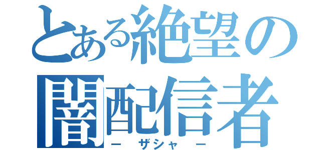 とある絶望の闇配信者（－ ザシャ －）