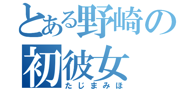 とある野崎の初彼女（たじまみほ）