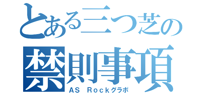 とある三つ芝の禁則事項（ＡＳ Ｒｏｃｋグラボ）