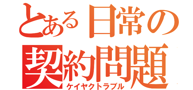 とある日常の契約問題（ケイヤクトラブル）