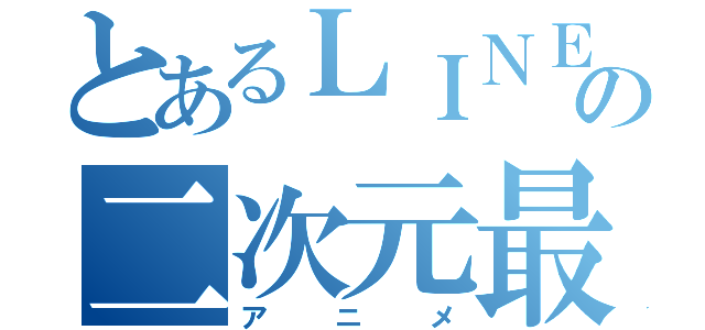 とあるＬＩＮＥの二次元最高（アニメ）