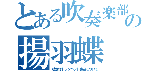 とある吹奏楽部の揚羽蝶（彼女はトランペット奏者について）