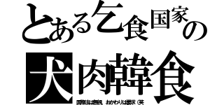 とある乞食国家の犬肉韓食（国際法は無視、おかわりは要求（笑）