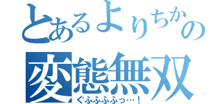 とあるよりちかの変態無双（ぐふふふふっ…！）