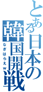 とある日本の韓国開戦（なぎはらえｗ）