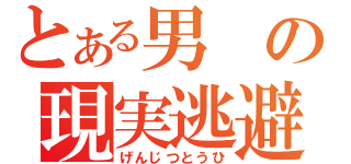 とある男の現実逃避（げんじつとうひ）