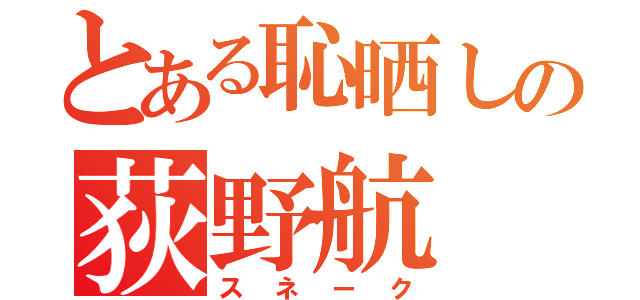 とある恥晒しの荻野航（スネーク）