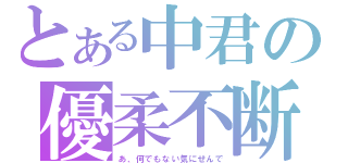 とある中君の優柔不断（あ、何でもない気にせんで）