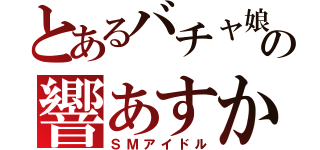 とあるバチャ娘の響あすか（ＳＭアイドル）