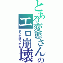 とある変態さんのエロ崩壊Ⅱ（なんか違うかも）