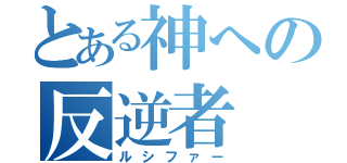 とある神への反逆者（ルシファー）