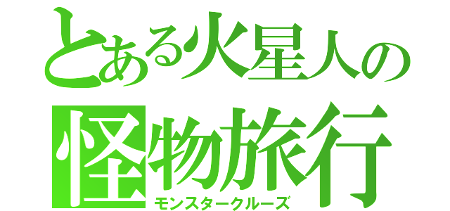 とある火星人の怪物旅行（モンスタークルーズ）