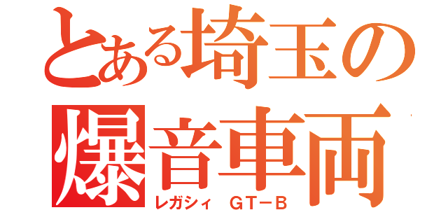 とある埼玉の爆音車両（レガシィ ＧＴ－Ｂ）