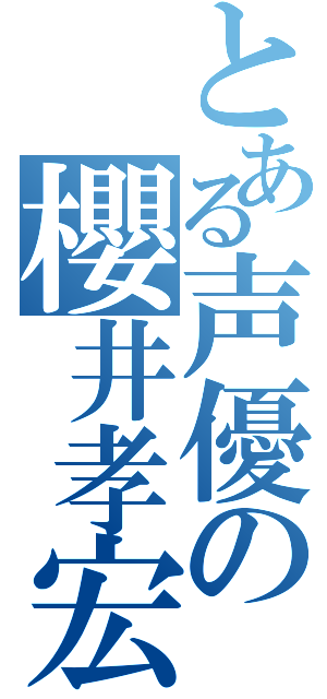 とある声優の櫻井孝宏（）