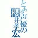 とある声優の櫻井孝宏（）