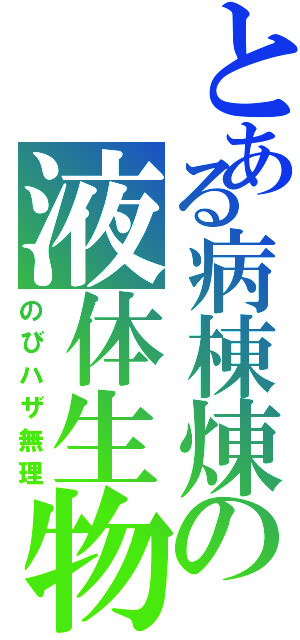 とある病棟煉の液体生物（のびハザ無理）
