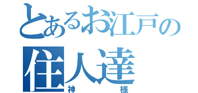 とあるお江戸の住人達（神様）