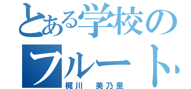 とある学校のフルート吹き（梶川 美乃里）