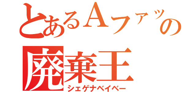 とあるＡファッションの廃棄王（シェゲナベイベー）