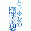 とある少女の被害妄想（ネガティブイメージ）