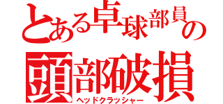 とある卓球部員の頭部破損（ヘッドクラッシャー）