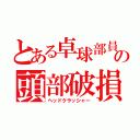 とある卓球部員の頭部破損（ヘッドクラッシャー）