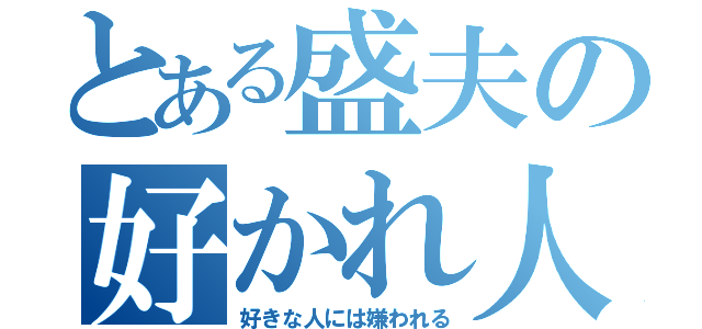 とある盛夫の好かれ人生（好きな人には嫌われる）