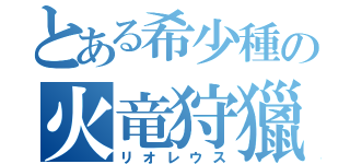 とある希少種の火竜狩獵（リオレウス）