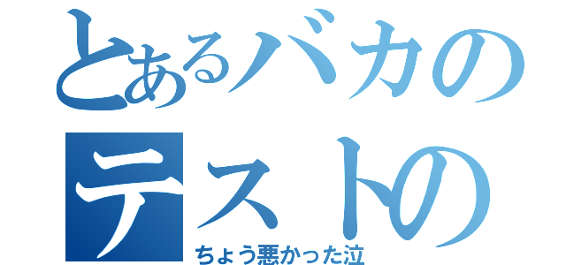 とあるバカのテストの成績（ちょう悪かった泣）