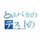 とあるバカのテストの成績（ちょう悪かった泣）