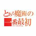 とある魔術の一番最初（ファーストタイム）