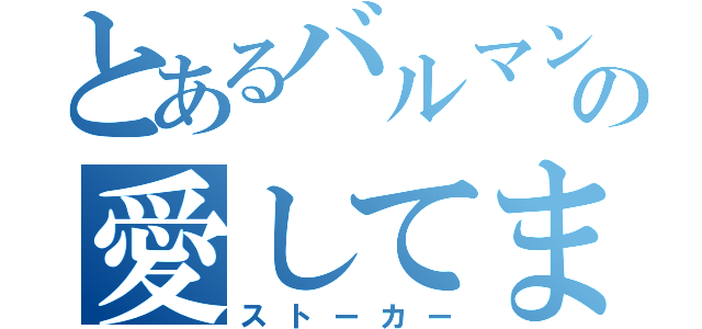 とあるバルマンの愛してます（ストーカー）