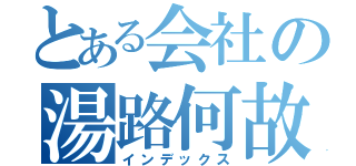 とある会社の湯路何故（インデックス）