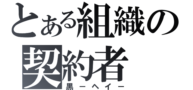 とある組織の契約者（黒－ヘイ－）