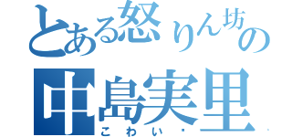 とある怒りん坊の中島実里（こわい〜）