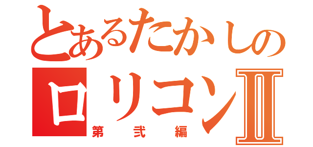 とあるたかしのロリコン生活Ⅱ（第弐編）