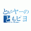 とあるヤーのともピヨ（只今．彼女大募集中！）