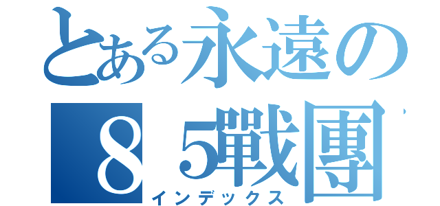 とある永遠の８５戰團（インデックス）