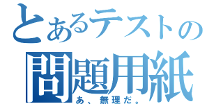 とあるテストの問題用紙（あ、無理だ。）