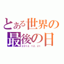 とある世界の最後の日（２０１２．１２．２１）