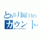 とある月曜日のカウントダウン（おいバカやめろ）