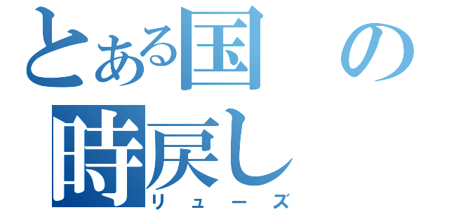 とある国の時戻し（リューズ）