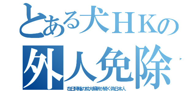 とある犬ＨＫの外人免除（在日特権の拡大解釈が続く偽日本人）