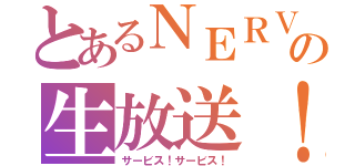 とあるＮＥＲＶの生放送！（サービス！サービス！）