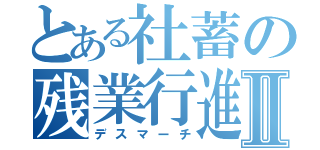 とある社蓄の残業行進Ⅱ（デスマーチ）