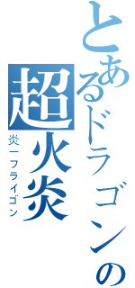 とあるドラゴンの超火炎（炎－フライゴン）