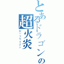 とあるドラゴンの超火炎（炎－フライゴン）