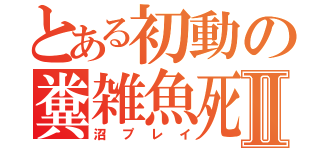 とある初動の糞雑魚死Ⅱ（沼プレイ）